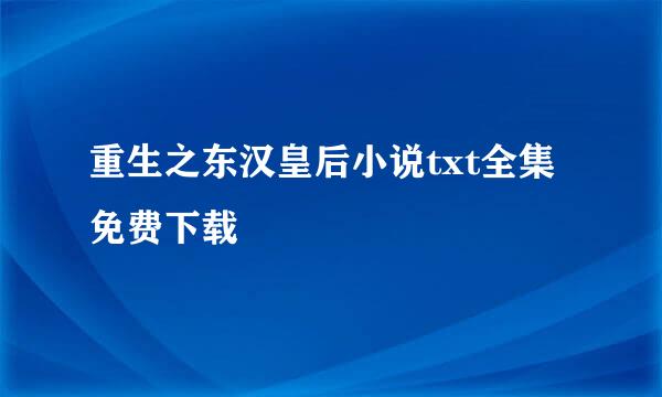 重生之东汉皇后小说txt全集免费下载