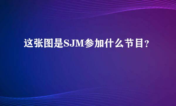 这张图是SJM参加什么节目？