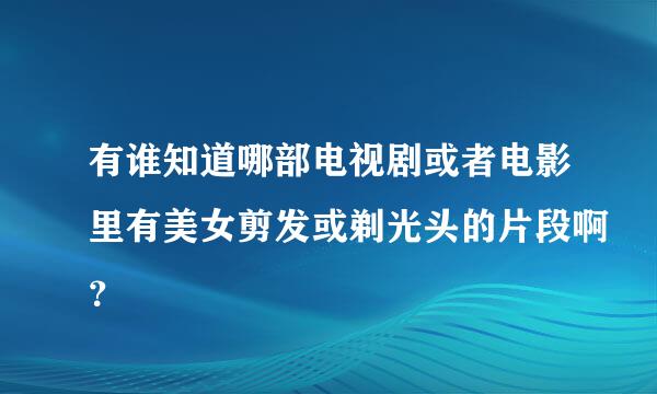 有谁知道哪部电视剧或者电影里有美女剪发或剃光头的片段啊？