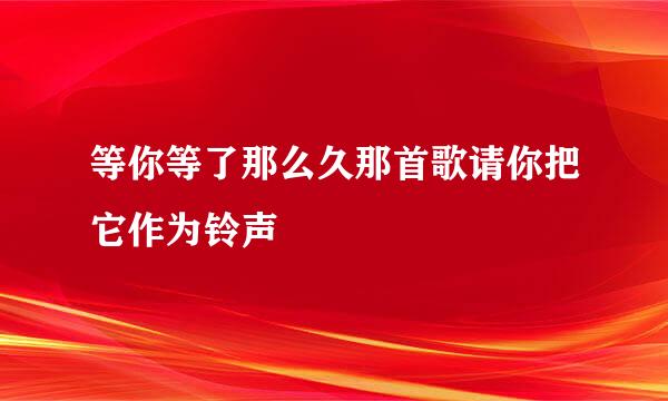 等你等了那么久那首歌请你把它作为铃声