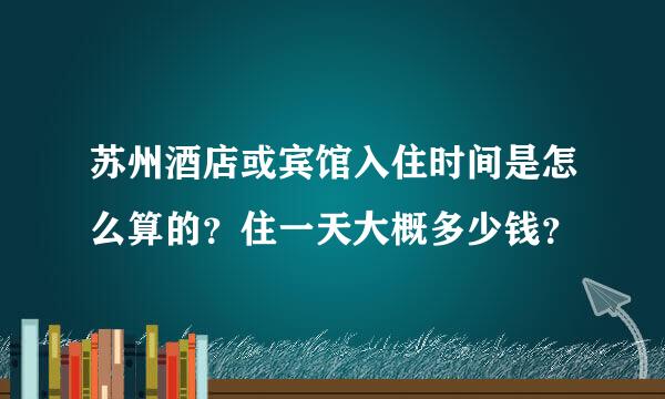 苏州酒店或宾馆入住时间是怎么算的？住一天大概多少钱？