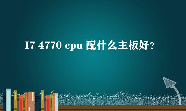 I7 4770 cpu 配什么主板好？