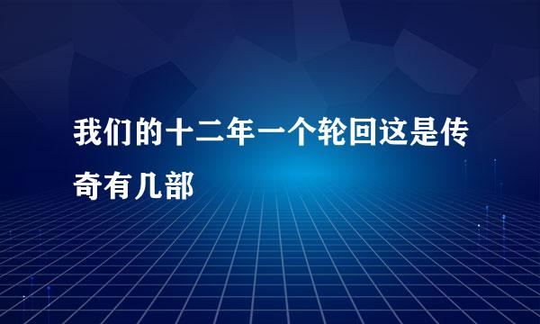 我们的十二年一个轮回这是传奇有几部