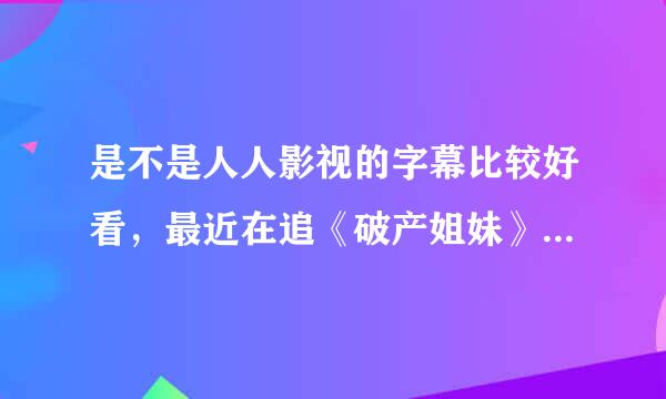 是不是人人影视的字幕比较好看，最近在追《破产姐妹》。人人的字幕可不可以在线观看？