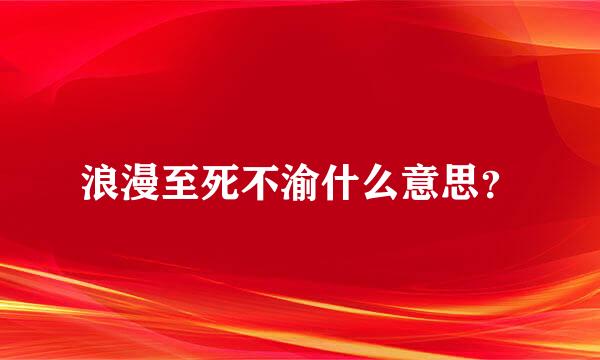 浪漫至死不渝什么意思？