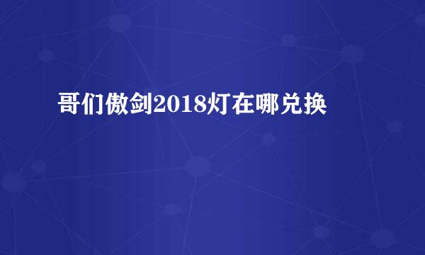 哥们傲剑2018灯在哪兑换