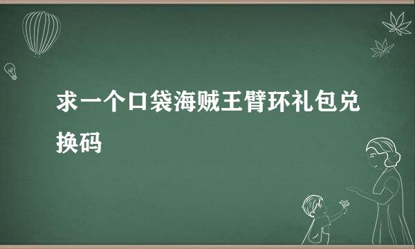 求一个口袋海贼王臂环礼包兑换码