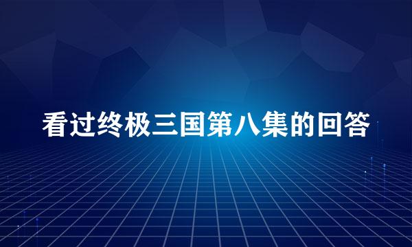 看过终极三国第八集的回答