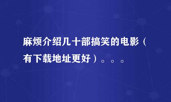 麻烦介绍几十部搞笑的电影（有下载地址更好）。。。