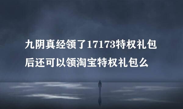 九阴真经领了17173特权礼包后还可以领淘宝特权礼包么