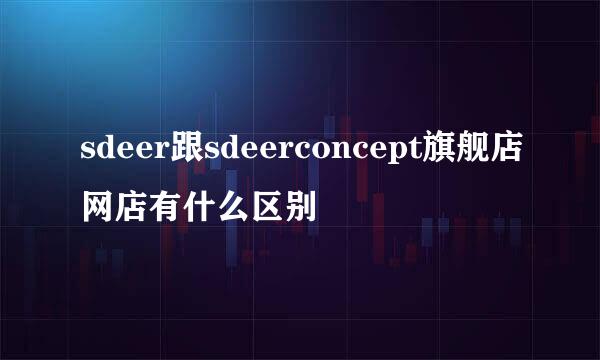 sdeer跟sdeerconcept旗舰店网店有什么区别