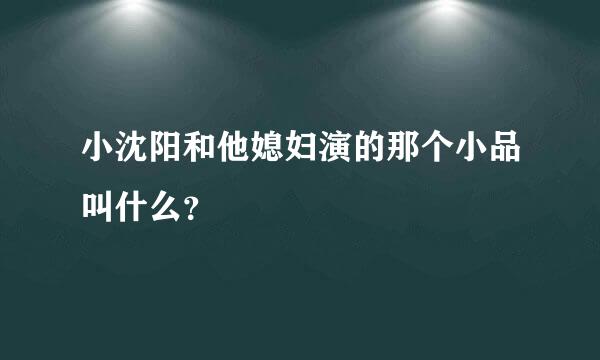 小沈阳和他媳妇演的那个小品叫什么？