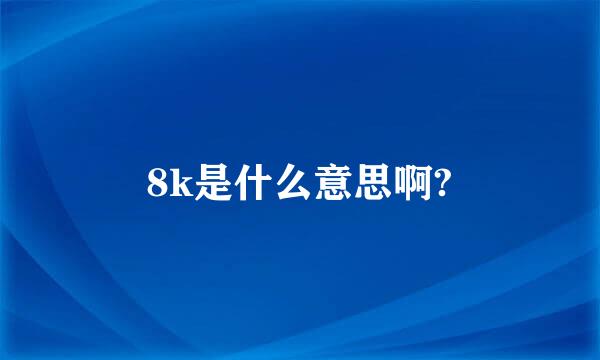 8k是什么意思啊?