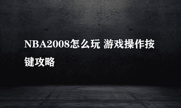 NBA2008怎么玩 游戏操作按键攻略