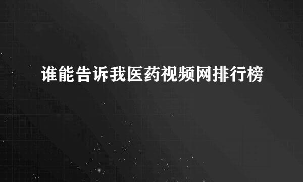 谁能告诉我医药视频网排行榜