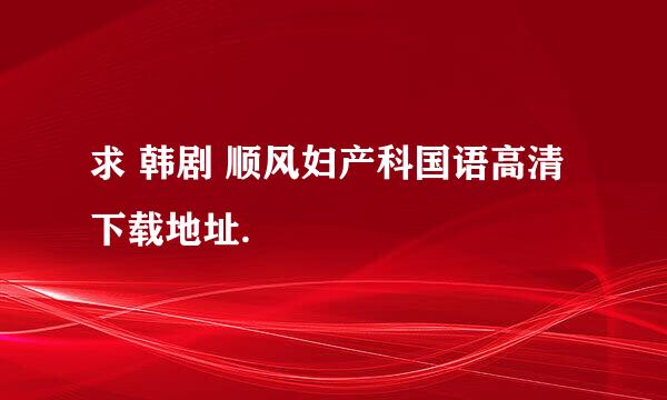 求 韩剧 顺风妇产科国语高清下载地址.