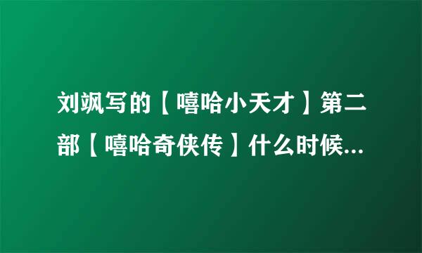 刘飒写的【嘻哈小天才】第二部【嘻哈奇侠传】什么时候出版啊~！？