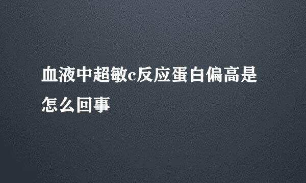 血液中超敏c反应蛋白偏高是怎么回事