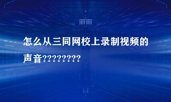 怎么从三同网校上录制视频的声音????????