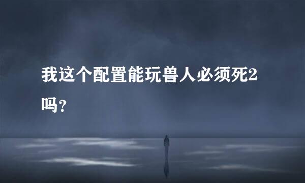 我这个配置能玩兽人必须死2吗？