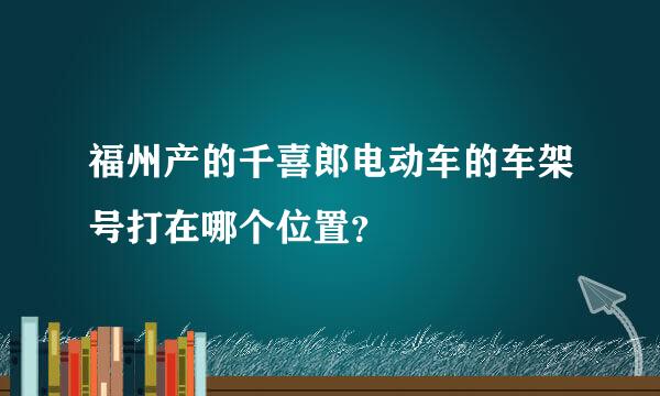 福州产的千喜郎电动车的车架号打在哪个位置？