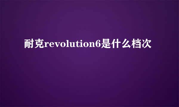 耐克revolution6是什么档次