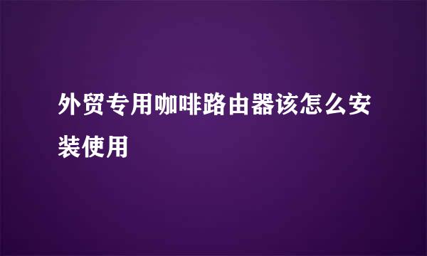 外贸专用咖啡路由器该怎么安装使用