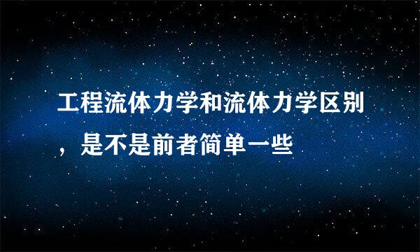 工程流体力学和流体力学区别，是不是前者简单一些