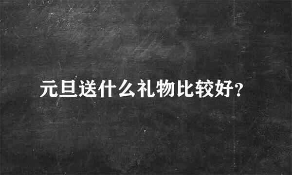 元旦送什么礼物比较好？