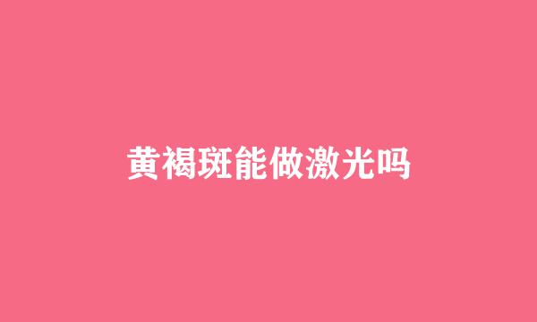 黄褐斑能做激光吗