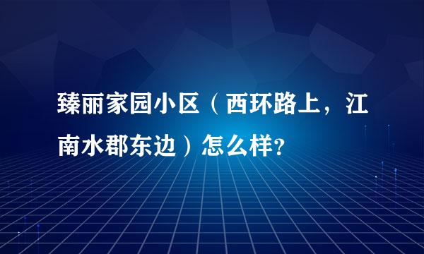 臻丽家园小区（西环路上，江南水郡东边）怎么样？