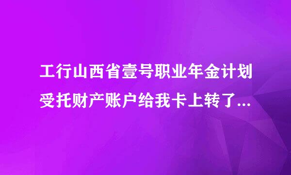 工行山西省壹号职业年金计划受托财产账户给我卡上转了3000元是什么意思？