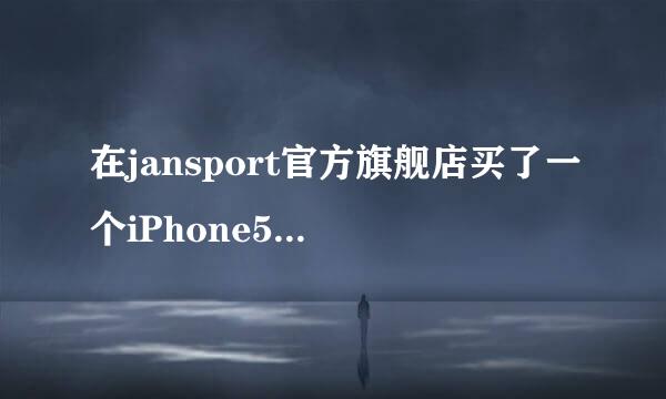 在jansport官方旗舰店买了一个iPhone5手机套。结果同学说这个牌子没有手机套卖。请问大神