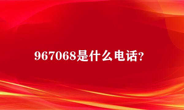 967068是什么电话？