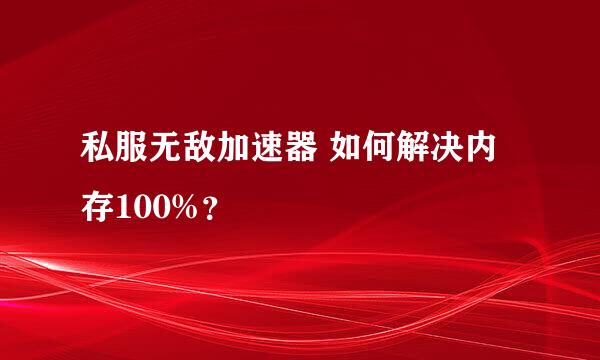 私服无敌加速器 如何解决内存100%？