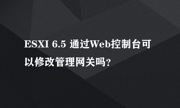 ESXI 6.5 通过Web控制台可以修改管理网关吗？