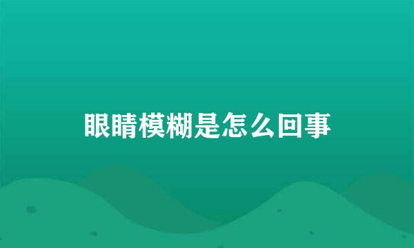 眼睛模糊是怎么回事