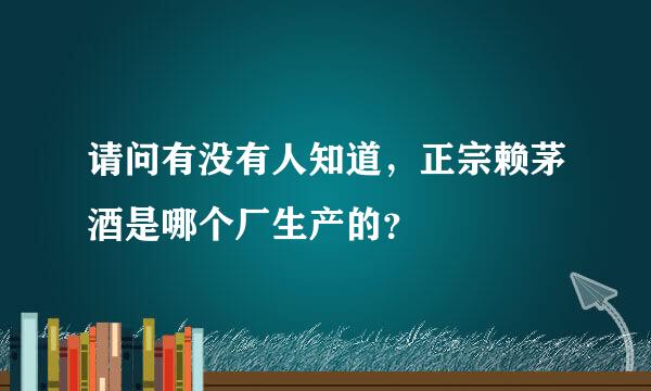 请问有没有人知道，正宗赖茅酒是哪个厂生产的？