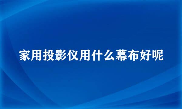 家用投影仪用什么幕布好呢