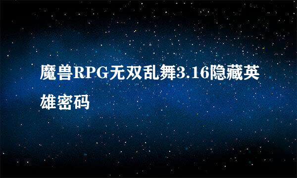 魔兽RPG无双乱舞3.16隐藏英雄密码