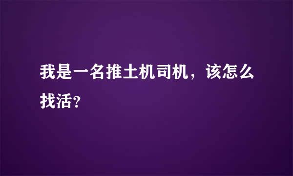 我是一名推土机司机，该怎么找活？