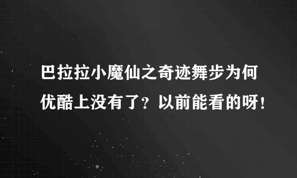 巴拉拉小魔仙之奇迹舞步为何优酷上没有了？以前能看的呀！