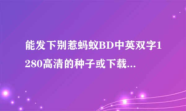 能发下别惹蚂蚁BD中英双字1280高清的种子或下载链接么？