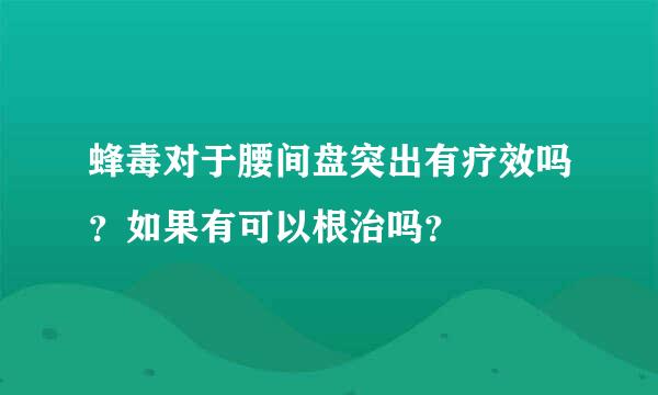 蜂毒对于腰间盘突出有疗效吗？如果有可以根治吗？