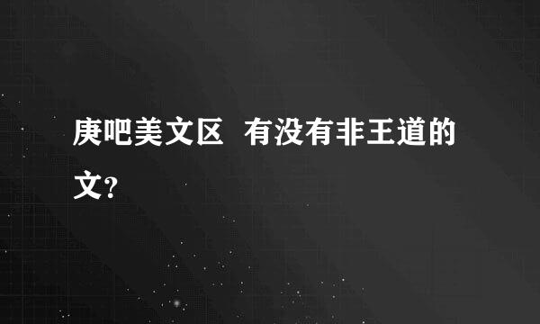 庚吧美文区  有没有非王道的文？