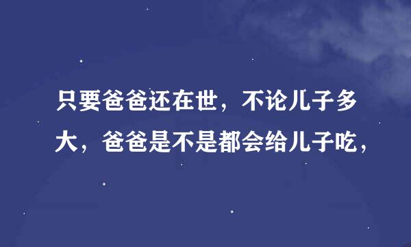 只要爸爸还在世，不论儿子多大，爸爸是不是都会给儿子吃，