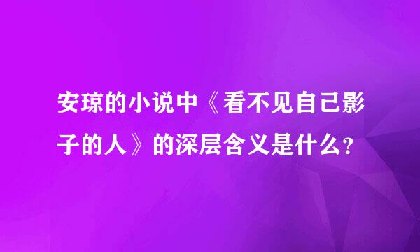 安琼的小说中《看不见自己影子的人》的深层含义是什么？