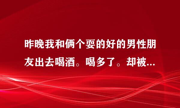 昨晚我和俩个耍的好的男性朋友出去喝酒。喝多了。却被他们上了。怎么办了。当时自己也没有控制住。事后感