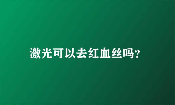 激光可以去红血丝吗？