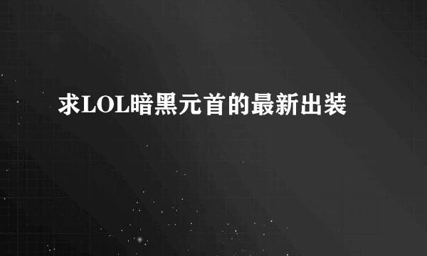 求LOL暗黑元首的最新出装